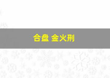 合盘 金火刑